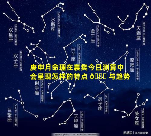 庚申月命理在襄樊今日测算中会呈现怎样的特点 🐋 与趋势